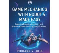 Game Mechanics with Godot 4 Made Easy: Designing Engaging Gameplay and Scalable Architecture for 2D and 3D Games