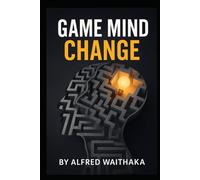 GAME MIND CHANGE: Unlocking Strategies to Shift Your Thinking and Win in Life’s Challenges