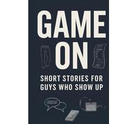 Game On: Short Stories for Guys Who Show Up: 20 Essential Life Lessons for Teen Boys to Build Confidence, Resilience, a Growth Mindset, and Self-Belief for Lifelong Success