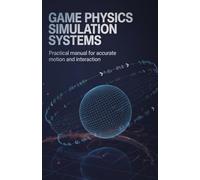 Game Physics Simulation Systems: Practical Manual for Accurate Motion and Interaction