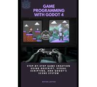 Game Programming with Godot 4: Step-by-Step Game Creation Using GDScript, Visual Scripting, and Godot’s Scene System