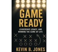 Game Ready: Leadership, Legacy, and Winning the Game of Life