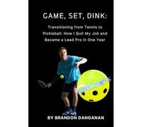 Game, Set, Dink: Transitioning from Tennis to Pickleball: How I Quit My Job and Became a Lead Pro in One Year