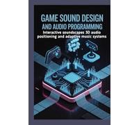 GAME SOUND DESIGN AND AUDIO PROGRAMMING: Interactive soundscapes 3D audio positioning and adaptive music systems