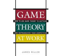 Game Theory at Work – How to Use Game Theory to Outthink and Outmaneuvar Your Competition