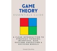 Game Theory Essentials Guide: A Clear Introduction to Strategic Thinking, Incentives, Risk, Outcome Prediction & Decision Models