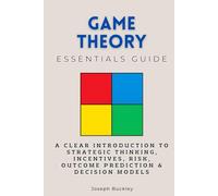 Game Theory Essentials Guide: A Clear Introduction to Strategic Thinking, Incentives, Risk, Outcome Prediction & Decision Models