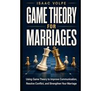 GAME THEORY FOR MARRIAGES. Using Game Theory to Improve Communication, Resolve Conflict, and Strengthen Your Marriage.