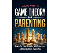 GAME THEORY FOR PARENTING. How to End Power Struggles, Build Cooperation, and Raise Confident, Capable Kids.