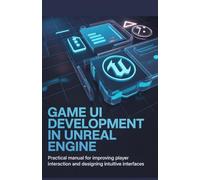 Game UI Development in Unreal Engine: Practical Manual for Improving Player Interaction and Designing Intuitive Interfaces