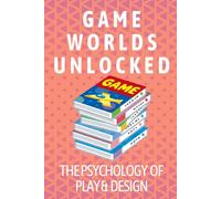 Game Worlds Unlocked: The Psychology of Play & Design: Understand what makes players tick and design experiences that resonate