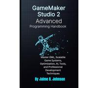 GameMaker Studio 2 Advanced Programming Handbook: Master GML, Scalable Game Systems, Optimization, AI, Tools, and Professional Development Techniques