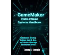 GameMaker Studio 2 Game Systems Handbook: Build Combat, Inventory, Dialogue, Quest, AI, Save, and Procedural Generation Systems from Scratch