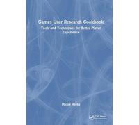 Games User Research Cookbook: Tools and Techniques for Better Player Experience