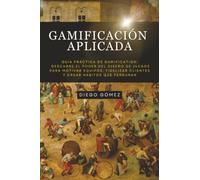 Gamificación Aplicada: Guía Práctica de Gamification: Descubre el poder del diseño de juegos para motivar equipos, fidelizar clientes y crear hábitos que perduran