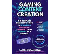Gaming Content Creation: The Complete Beginner's Guide to Streaming, Building a Community, and Growing as a Creator