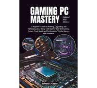 Gaming PC Mastery: A Beginner’s Guide to Building, Upgrading, and Optimizing Your Setup with Step-by-Step Instructions, Future-Proof Builds, and Performance Tips for Gamers and Streamers.