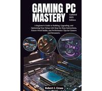 Gaming PC Mastery: A Beginner’s Guide to Building, Upgrading, and Optimizing Your Setup with Step-by-Step Instructions, Future-Proof Builds, and Performance Tips for Gamers and Streamers.