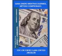Gana dinero mientras duermes, método comprobado.: VIVE CON DINERO Y GANA CON POCA INVERSIÓN.