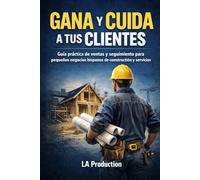 Gana y Cuida a tus Clientes: Guía práctica de ventas y seguimiento para pequeños negocios hispanos de construcción y servicios