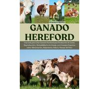 GANADO HEREFORD: Una Guía para Criar Ganado Hereford para Producción de Carne, Reproducción y Rentabilidad en la Granja, con Consejos Expertos sobre Alimentación, Alojamiento, Salud y Manejo del Hato