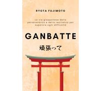Ganbatte: La via giapponese della perseveranza e della resilienza per superare ogni difficoltà