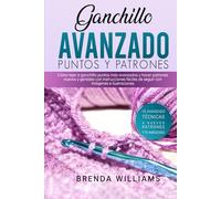 Ganchillo Avanzado Puntos Y Patrones: Cómo tejer a ganchillo puntos más avanzados y hacer patrones nuevos y geniales con instrucciones fáciles de seguir con imágenes e ilustraciones
