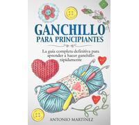 Ganchillo para principiantes. La guía completa definitiva para aprender a hacer