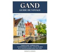 GAND GUIDE DE VOYAGE: Meilleurs sites, recommandations locales, activités de plein air et conseils pratiques pour votre visite