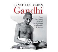 Gandhi. Come un uomo cambiò se stesso per trasformare il mondo