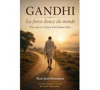 GANDHI : La force douce du monde: Vie, œuvre et leçon d'un homme libre