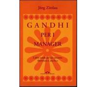 Gandhi per i manager. L'altra strada per un successo illuminato e pacifico