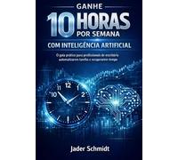 Ganhe 10 Horas por Semana com Inteligência Artificial: O Guia Prático de Produtividade para Quem Vive Apagando Incêndios no Escritório