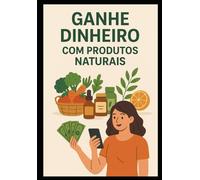 Ganhe Dinheiro com Produtos Naturais: Guia Prático para Pequenos Agricultores e Empreendedores Caseiros