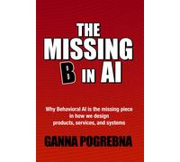 Ganna Pogrebna The Missing B in AI: Why Behavioral AI is the Missing (Tascabile)