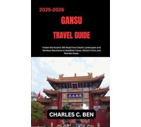 GANSU TRAVEL GUIDE: Follow the Ancient Silk Road From Desert Landscapes and Rainbow Mountains to Buddhist Caves, Historic Forts, and Remote Oases.