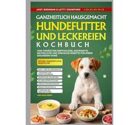 Ganzheitlich Hausgemacht Hundefutter Und Leckereien Kochbuch: Von Tierärzten empfohlene, nahrhafte, natürliche und einfache Rezepte für einen gesunden Hund