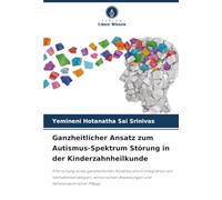 Ganzheitlicher Ansatz zum Autismus-Spektrum Störung in der Kinderzahnheilkunde: Erforschung eines ganzheitlichen Ansatzes durch Integration von ... Anpassungen und familienzentrierter Pflege
