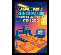 Garage Startup Stencil Making for Crafters and Decorators: Laser-Cut and Vinyl-Cut Reusable Stencils for Wall Art, Cards and Fabrics