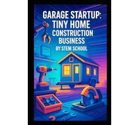 Garage Startup Tiny Home Construction Business: A Practical Guide to Build Micro and Backyard Homes