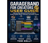 GarageBand for Creators User Guide 2026: Step-by-Step Manual on How to Producing Studio-Quality Music, Podcasts, and Audio content