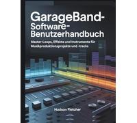 GarageBand-Software-Benutzerhandbuch: Master-Loops, Effekte und Instrumente für Musikproduktionsprojekte und -tracks
