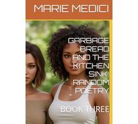 GARBAGE BREAD AND THE KITCHEN SINK: RANDOM POETRY: BOOK THREE