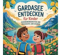 Gardasee entdecken für Kinder - Sehenswürdigkeiten und Geschichte zum Staunen: Magische Geschichten über Burgen, Städte, Natur und Traditionen - liebevoll erzählt für Kinder von 4-7 Jahren