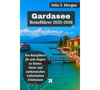 Gardasee Reiseführer 2025-2026: Ein Reiseführer für jede Region zu Kultur, Natur und authentischen italienischen Erlebnissen