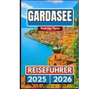 GARDASEE REISEFÜHRER 2025 2026: Ein umfassender Begleiter zum Erkunden von Städten, Weinbergen, Kultur und Küche in Norditalien