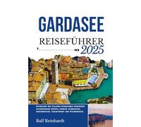 GARDASEE REISEFÜHRER 2025: Entdecken Sie Italiens funkelndes Geheimnis: authentische Städte, epische Aussichten, Geschmäcker, Traditionen und Wanderwege