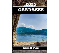 GARDASEE REISEFÜHRER 2025: Wichtige Informationen und Tipps zur Vorbereitung Ihrer Reise: A les, was Sie vor Ihrer Reise wissen so lten