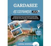 GARDASEE REISEFÜHRER 2026: Entdecken Sie die Wunder der Seenlandschaft, die alpine Kulisse, mittelalterliche Städte, Weinstraßen, Outdoor-Abenteuer, ... in Norditaliens faszinierendem Reiseziel