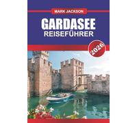 GARDASEE Reiseführer 2026: Malerische Städte, Bootstouren und Outdoor-Abenteuer in Norditalien